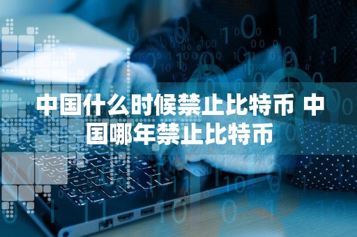 中国什么时候禁止比特币 中国哪年禁止比特币