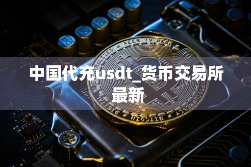 中国代充usdt_货币交易所 最新