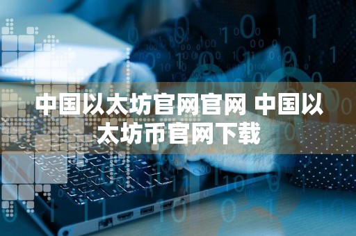 中国以太坊官网官网 中国以太坊币官网下载