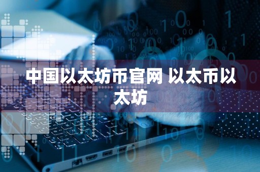 中国以太坊币官网 以太币以太坊