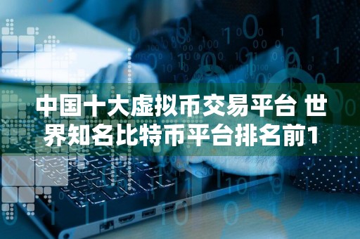 中国十大虚拟币交易平台 世界知名比特币平台排名前10