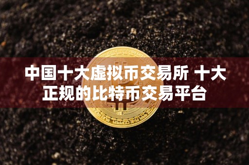 中国十大虚拟币交易所 十大正规的比特币交易平台