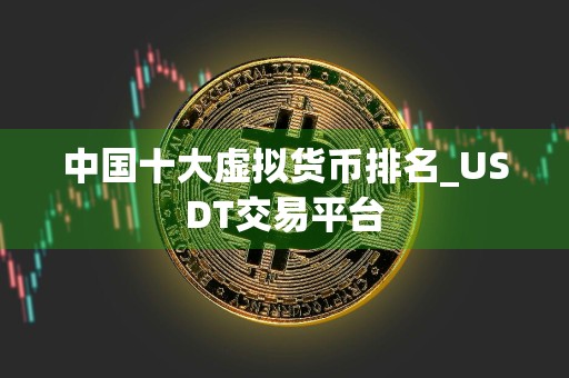 中国十大虚拟货币排名_USDT交易平台