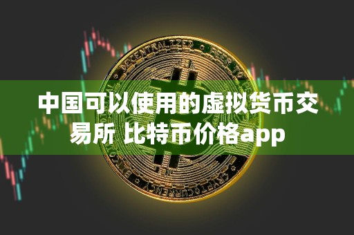 中国可以使用的虚拟货币交易所 比特币价格app