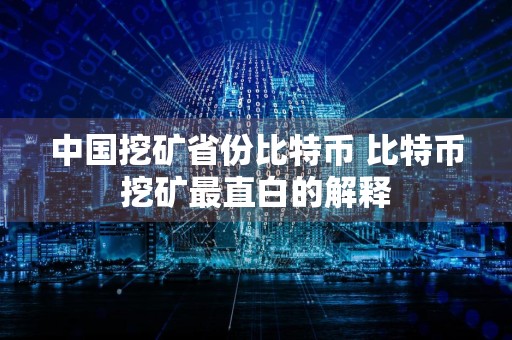 中国挖矿省份比特币 比特币挖矿最直白的解释