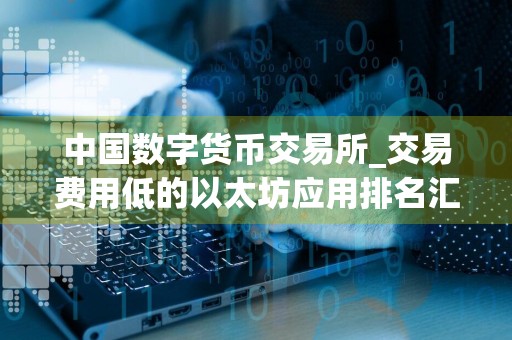 中国数字货币交易所_交易费用低的以太坊应用排名汇总