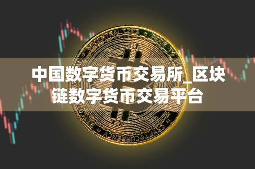 中国数字货币交易所_区块链数字货币交易平台