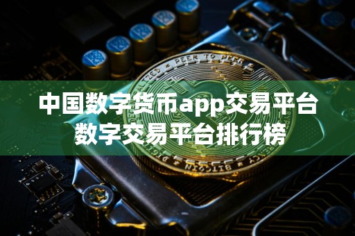 中国数字货币app交易平台 数字交易平台排行榜