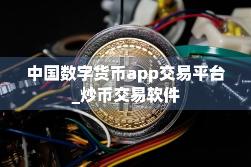 中国数字货币app交易平台_炒币交易软件