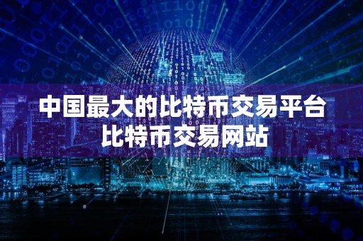 中国最大的比特币交易平台 比特币交易网站