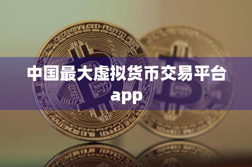 中国最大虚拟货币交易平台app
