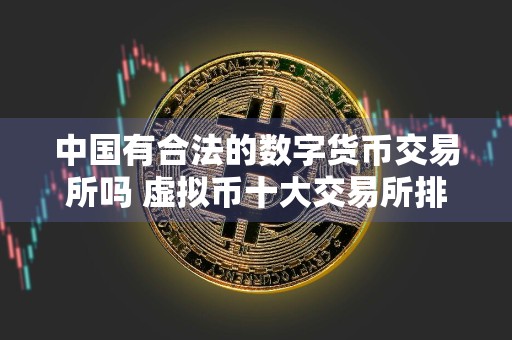 中国有合法的数字货币交易所吗 虚拟币十大交易所排名