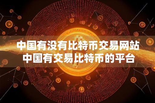 中国有没有比特币交易网站 中国有交易比特币的平台吗