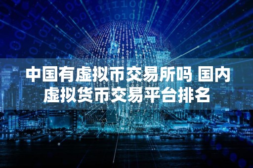 中国有虚拟币交易所吗 国内虚拟货币交易平台排名