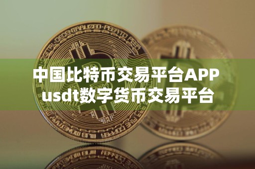 中国比特币交易平台APP usdt数字货币交易平台