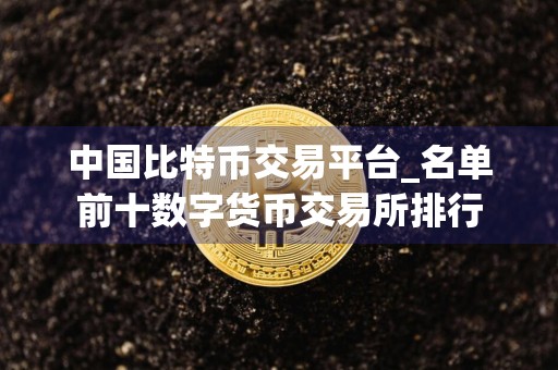 中国比特币交易平台_名单前十数字货币交易所排行