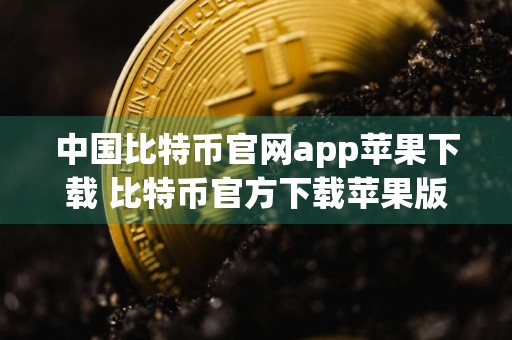 中国比特币官网app苹果下载 比特币官方下载苹果版