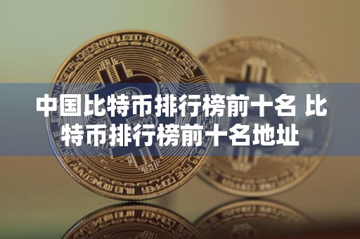 中国比特币排行榜前十名 比特币排行榜前十名地址