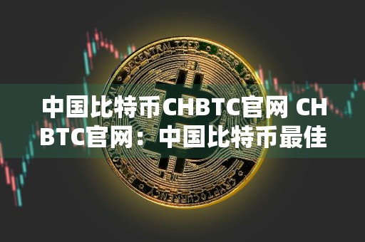 中国比特币CHBTC官网 CHBTC官网：中国比特币最佳选择