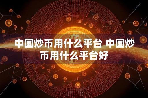中国炒币用什么平台 中国炒币用什么平台好