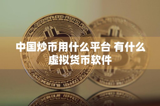 中国炒币用什么平台 有什么虚拟货币软件
