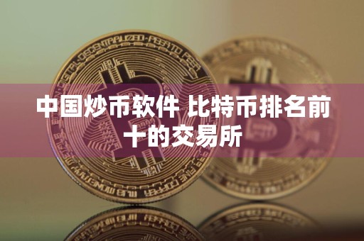 中国炒币软件 比特币排名前十的交易所