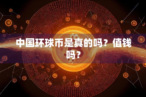 中国环球币是真的吗？值钱吗？