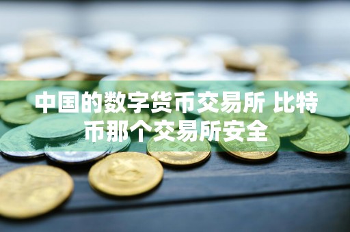 中国的数字货币交易所 比特币那个交易所安全