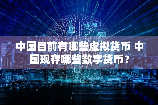 中国目前有哪些虚拟货币 中国现存哪些数字货币？