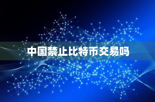 中国禁止比特币交易吗