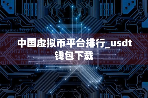 中国虚拟币平台排行_usdt钱包下载