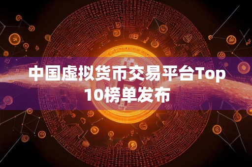 中国虚拟货币交易平台Top10榜单发布
