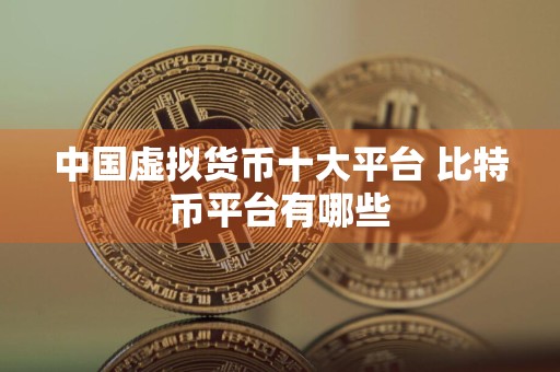 中国虚拟货币十大平台 比特币平台有哪些