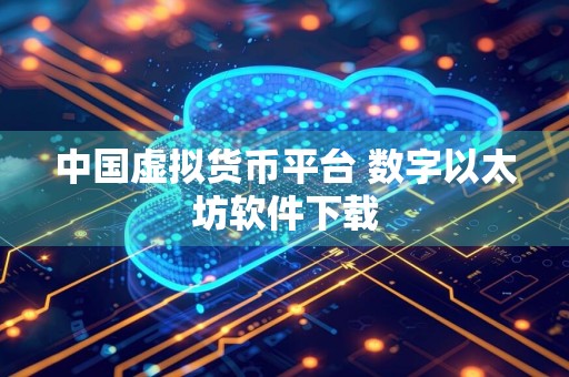 中国虚拟货币平台 数字以太坊软件下载