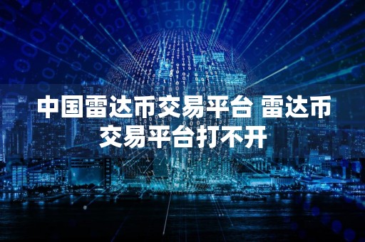 中国雷达币交易平台 雷达币交易平台打不开