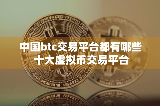 中国btc交易平台都有哪些 十大虚拟币交易平台