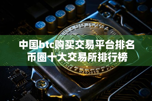 中国btc购买交易平台排名 币圈十大交易所排行榜