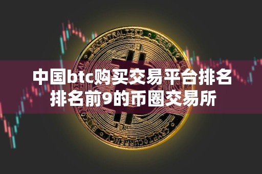 中国btc购买交易平台排名 排名前9的币圈交易所