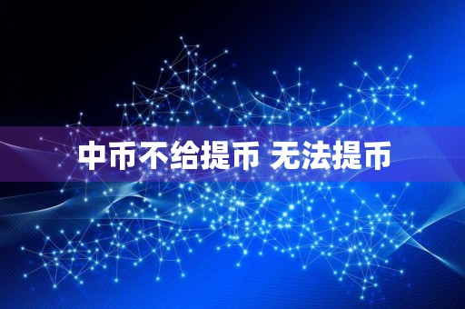 中币不给提币 无法提币