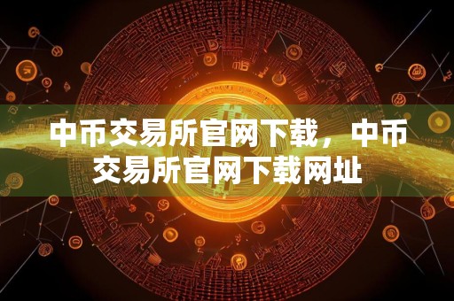 中币交易所官网下载,中币交易所官网下载网址