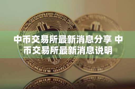 中币交易所最新消息分享 中币交易所最新消息说明