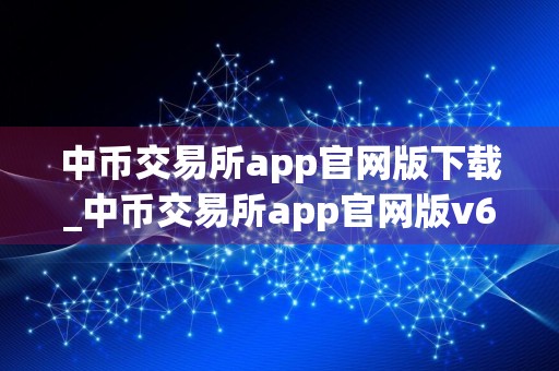 中币交易所app官网版下载_中币交易所app官网版v6.52
