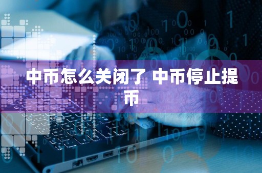 中币怎么关闭了 中币停止提币