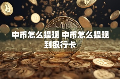 中币怎么提现 中币怎么提现到银行卡
