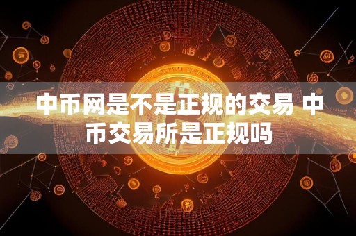 中币网是不是正规的交易 中币交易所是正规吗