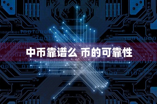 中币靠谱么 币的可靠性