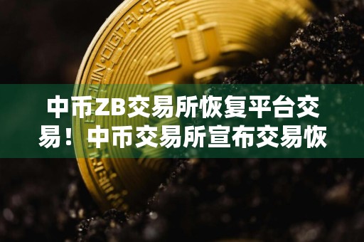 中币ZB交易所恢复平台交易!中币交易所宣布交易恢复?