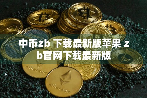 中币zb 下载最新版苹果 zb官网下载最新版