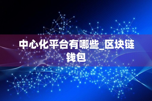 中心化平台有哪些_区块链钱包