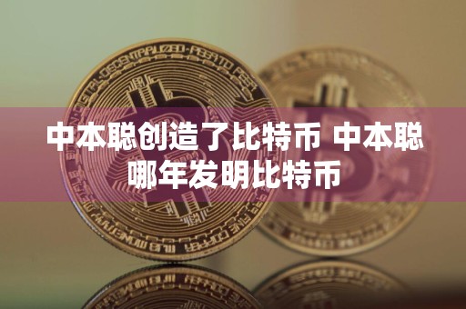 中本聪创造了比特币 中本聪哪年发明比特币